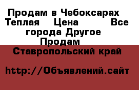 Продам в Чебоксарах!!!Теплая! › Цена ­ 250 - Все города Другое » Продам   . Ставропольский край